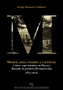 Portada: Música, artes visuales y escénicas y otros espectáculos en Huesca durante la primera Restauración (1875-1902)